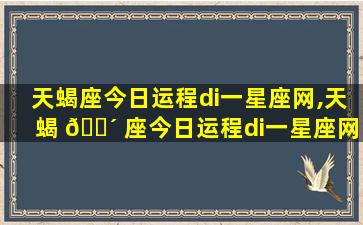 天蝎座今日运程di一
星座网,天蝎 🐴 座今日运程di一
星座网,天蝎座今日运势di一
星座网